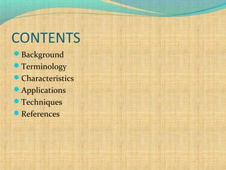 CONTENTS
Background
Terminology
Characteristics
Applications
Techniques
References

 
