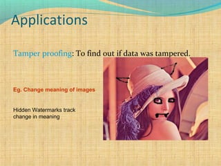 Applications
Tamper proofing: To find out if data was tampered.

Eg. Change meaning of images

Hidden Watermarks track
change in meaning

 