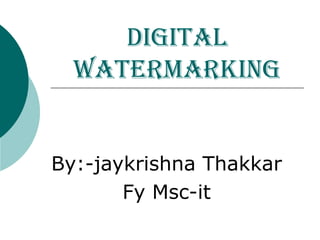 Digital
watermarking
By:-jaykrishna Thakkar
Fy Msc-it
 