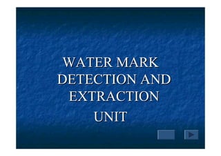 WATER MARK
DETECTION AND
 EXTRACTION
    UNIT
 