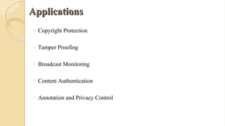 ApplicationsApplications
o Copyright Protection
o Tamper Proofing
o Broadcast Monitoring
o Content Authentication
o Annotation and Privacy Control
 