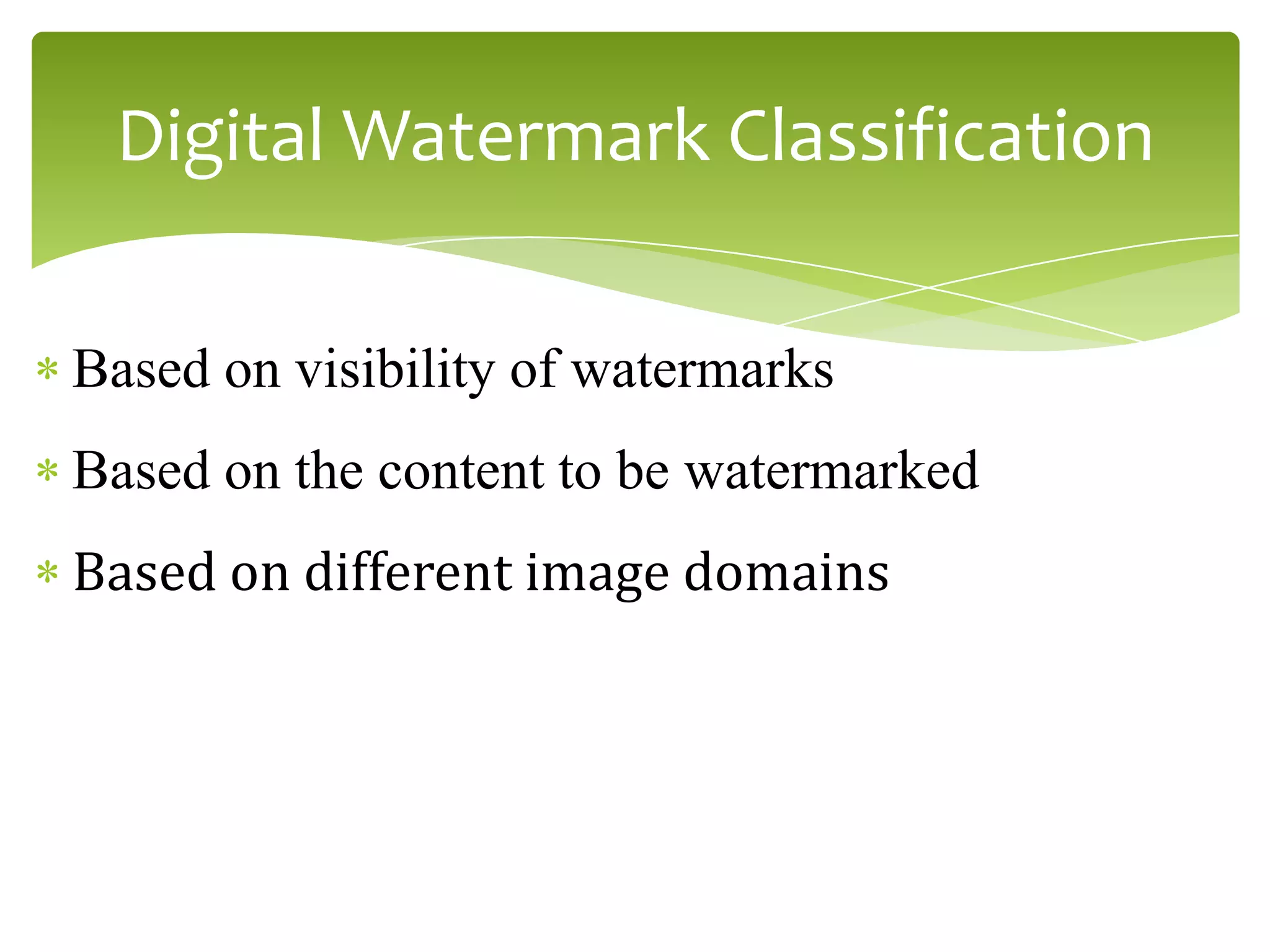 Based on visibility of watermarks
Based on the content to be watermarked
Based on different image domains
Digital Watermark Classification
 