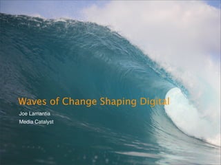 Waves of Change Shaping Digital
Joe Lamantia
Media Catalyst
 