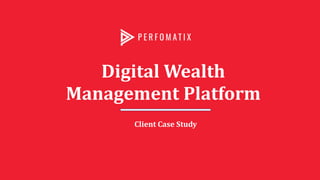 Digital Wealth
Management Platform
Client Case Study
 