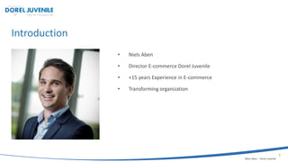 1
Introduction
• Niels Aben
• Director E-commerce Dorel Juvenile
• +15 years Experience in E-commerce
• Transforming organization
Niels Aben – Dorel Juvenile
 
