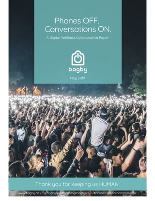 Phones OFF,
Conversations ON.
Thank you for keeping us HUMAN
May 2019
www.bagby.co // @bagbybrand //info@bagby.co //#phonefreebedroomchallenge
A Digital Wellness Collaborative Paper
 
