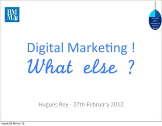 10	
  lundis	
  
                                                                               pour	
  
                                                                           ra.raper	
  le	
  
                                                                             train	
  du	
  
                                                                              digital




                      Digital	
  Marke5ng	
  !
                      What	 else	 ?
                        Hugues	
  Rey	
  -­‐	
  27th	
  February	
  2012

mardi 28 février 12
 