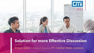 Solution for more Effective Discussion
Enryco Julius – Account Executive PT. Creative Media Indonesia 1
2021
 