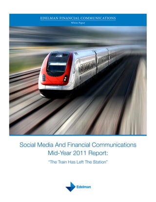 EDELMAN FINANCIAL COMMUNICATIONS
                      White Paper




Social Media And Financial Communications
          Mid-Year 2011 Report:
          “The Train Has Left The Station”
 
