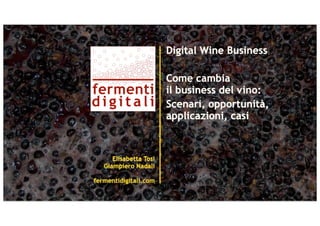 Digital Wine Business

                        Come cambia
                        il business del vino:
                        Scenari, opportunità,
                        applicazioni, casi



      Elisabetta Tosi
   Giampiero Nadali

fermentidigitali.com
 