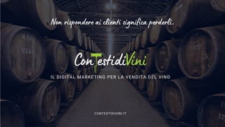 Non rispondere ai clienti significa perderli.
IL DIGITAL MARKETING PER LA VENDITA DEL VINO
CONTESTIDIVINI.IT
 