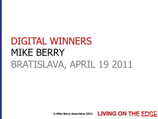 DIGITAL WINNERS
MIKE BERRY
BRATISLAVA, APRIL 19 2011



        © Mike Berry Associates 2011
 