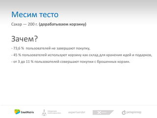 Месим тесто
Сахар — 200 г. (дорабатываем корзину)

Зачем?
- 73,6 % пользователей не завершают покупку,
- 45 % пользователей используют корзину как склад для хранения идей и подарков,
- от 3 до 11 % пользователей совершают покупки с брошенных корзин.

 