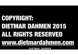 D I E T M A R D A H M E N
COPYRIGHT:
DIETMAR DAHMEN 2015
ALL RIGHTS RESERVED
www.dietmardahmen.com
 