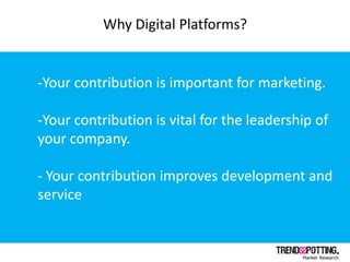 Why Digital Platforms?


-Your contribution is important for marketing.

-Your contribution is vital for the leadership of...