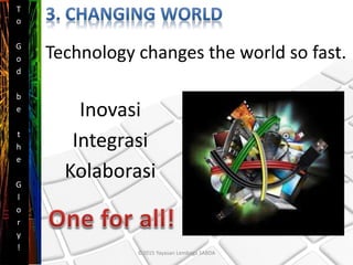 Technology changes the world so fast.
Inovasi
Integrasi
Kolaborasi
T
o
G
o
d
b
e
t
h
e
G
l
o
r
y
!
©2015 Yayasan Lembaga SABDA
 