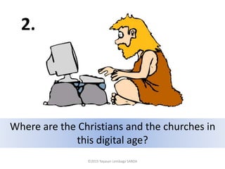 Where are the Christians and the churches in
this digital age?
2.
©2015 Yayasan Lembaga SABDA
 