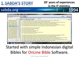 ©2015 Yayasan Lembaga SABDA
Started with simple Indonesian digital
Bibles for OnLine Bible Software.
20+ years of experiences
in the IT ministry.
sabda.org
 