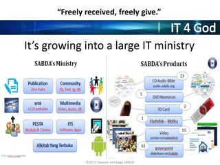 ©2015 Yayasan Lembaga SABDA
“Freely received, freely give.”
It’s growing into a large IT ministry
 