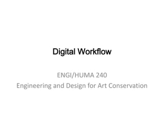 Digital Workflow ENGI/HUMA 240 Engineering and Design for Art Conservation 
