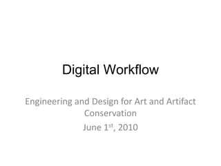 Digital Workflow Engineering and Design for Art and Artifact Conservation June 1st, 2010 
