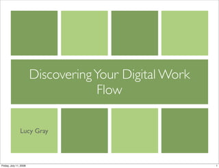 DiscoveringYour Digital Work
Flow
Lucy Gray
1Friday, July 11, 2008
 