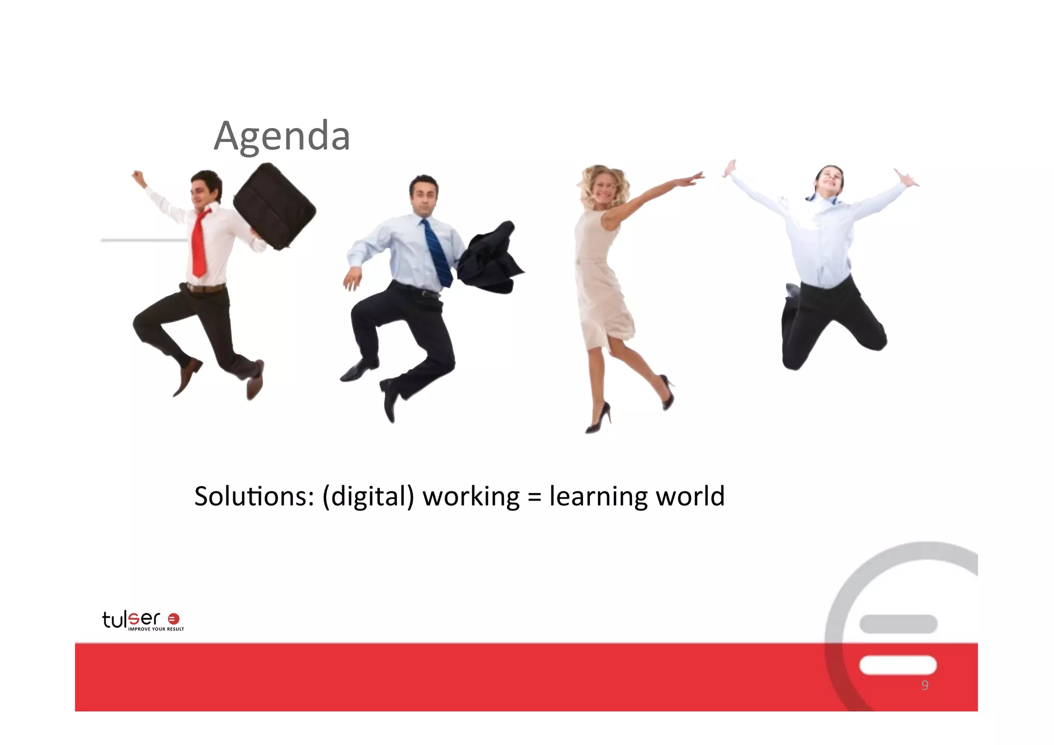 Agenda




Solu/ons:	
  (digital)	
  working	
  =	
  learning	
  world




                                                              9
 