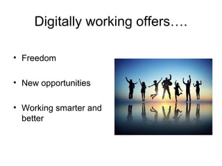 Digitally working offers….
• Freedom
• New opportunities
• Working smarter and
better
 
