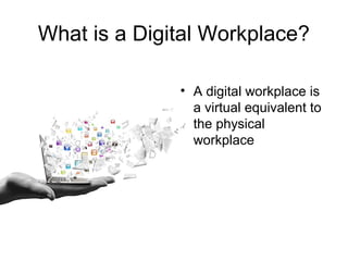 What is a Digital Workplace?
• A digital workplace is
a virtual equivalent to
the physical
workplace
 