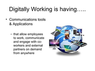 Digitally Working is having…..
• Communications tools
& Applications
– that allow employees
to work, communicate
and engage with co-
workers and external
partners on demand
from anywhere
 