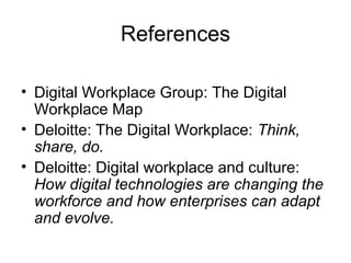 References
• Digital Workplace Group: The Digital
Workplace Map
• Deloitte: The Digital Workplace: Think,
share, do.
• Del...