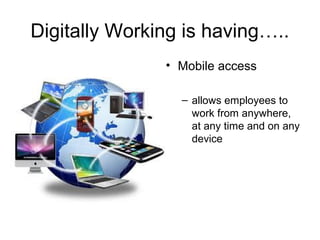 Digitally Working is having…..
• Mobile access
– allows employees to
work from anywhere,
at any time and on any
device
 