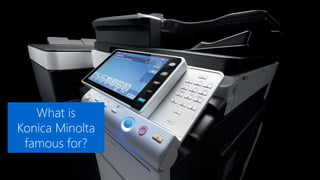 What is
Konica Minolta
famous for?
 