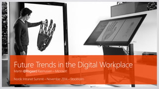 Future Trends in the Digital Workplace 
Martin @Risgaard Rasmussen –Microsoft 
Nordic Intranet Summit –November 2014 –Stockholm  