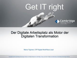 © 2015 Cambridge Technology Partners, Proprietary & Confidential1 Copyright © 2015 Cambridge Technology Partners All Rights Reserved. Cambridge, its logo, and Get IT Right are trademarks of Cambridge Technology Partners.
Get IT right
Der Digitale Arbeitsplatz als Motor der
Digitalen Transformation
Marco Tippmer, CTP Digital WorkPlace Lead
 