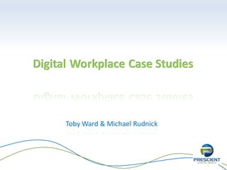 1
Digital Workplace Case Studies
Toby Ward & Michael Rudnick
 