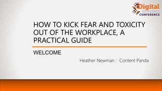 HOW TO KICK FEAR AND TOXICITY
OUT OF THE WORKPLACE, A
PRACTICAL GUIDE
WELCOME
Heather Newman | Content Panda
 
