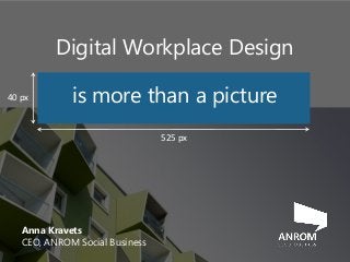 Anna Kravets
CEO, ANROM Social Business
525 px
40 px
Digital Workplace Design
is more than a picture
 