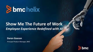Show Me The Future of Work
Employee Experience Redefined with AI
Daren Goeson
Principal Product Manager, BMC
 