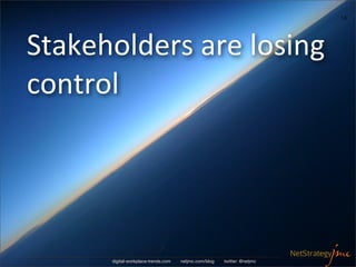 13




Stakeholders	
  are	
  losing	
  
control	
  




         digital-workplace-trends.com   netjmc.com/blog   twitter: @netjmc
 