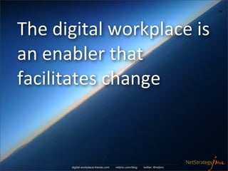 16




The	
  digital	
  workplace	
  is	
  
an	
  enabler	
  that	
  
facilitates	
  change



          digital-workplace-trends.com   netjmc.com/blog   twitter: @netjmc
 