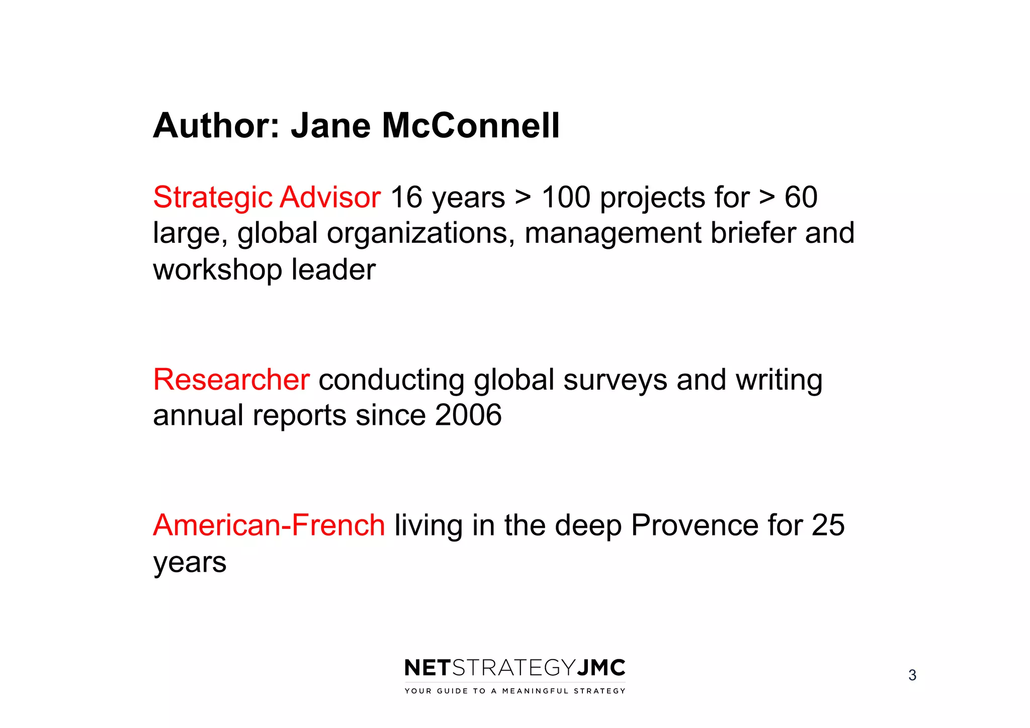 Author: Jane McConnell
Strategic Advisor 16 years > 100 projects for > 60
large, global organizations, management briefer and
workshop leader

Researcher conducting global surveys and writing
annual reports since 2006

American-French living in the deep Provence for 25
years

3

 
