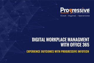DIGITAL WORKPLACE MANAGMENT
WITH OFFICE 365
EXPERIENCE OUTCOMES WITH PROGRESSIVE INFOTECH
 