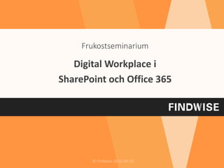 © Findwise 2016-04-26
Digital Workplace i
SharePoint och Office 365
Frukostseminarium
 