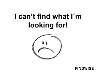 I can’t find what I´m
looking for!
 