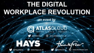 THE DIGITAL 
WORKPLACE REVOLUTION 
an event by 
@AtlasCloud www.atlascloud.co.uk 
@HaysNews www.hays.co.uk @freerthinking www.thinkfreer.com 
 