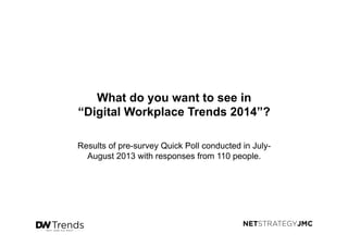 What do you want to see in
“Digital Workplace Trends 2014”?
Results of pre-survey Quick Poll conducted in July-
August 2013 with responses from 110 people.
 