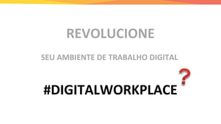 REVOLUCIONE
SEU AMBIENTE DE TRABALHO DIGITAL
#DIGITALWORKPLACE
 