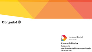 Ricardo Saldanha
Presidente
ricardo.saldanha@intranetportal.org.br
11 98372-7647
Obrigado! 
 