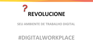 REVOLUCIONE
SEU AMBIENTE DE TRABALHO DIGITAL
#DIGITALWORKPLACE
 